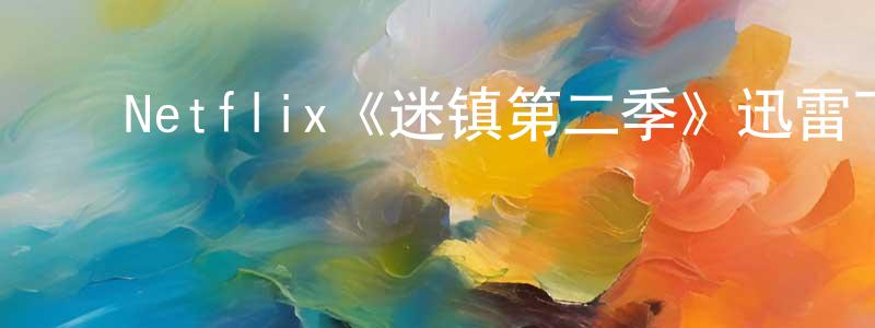 毕燕玲的动漫综艺大全,Netflix《迷镇第二季》迅雷下载/在线观看/百度云-灵异/惊悚-美剧天堂